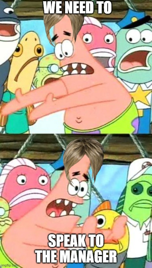 -karens |  WE NEED TO; SPEAK TO THE MANAGER | image tagged in memes,put it somewhere else patrick,karen | made w/ Imgflip meme maker
