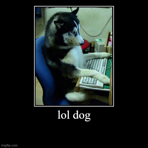 dog lol | image tagged in funny,demotivationals | made w/ Imgflip demotivational maker