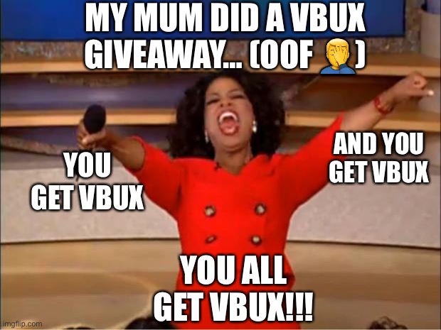 Oprah You Get A | MY MUM DID A VBUX GIVEAWAY… (OOF 🤦‍♂️); AND YOU GET VBUX; YOU GET VBUX; YOU ALL GET VBUX!!! | image tagged in memes,oprah you get a | made w/ Imgflip meme maker
