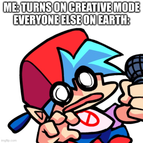 meme | ME: TURNS ON CREATIVE MODE
EVERYONE ELSE ON EARTH: | image tagged in meme,memes | made w/ Imgflip meme maker