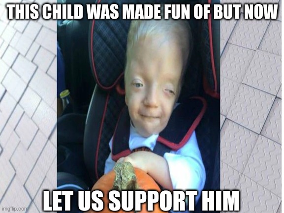 Support | THIS CHILD WAS MADE FUN OF BUT NOW; LET US SUPPORT HIM | image tagged in child support | made w/ Imgflip meme maker