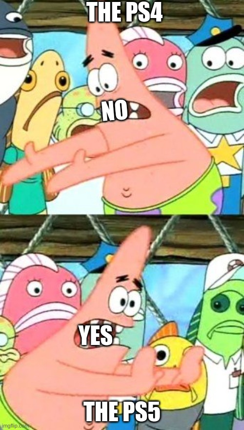 Put It Somewhere Else Patrick | THE PS4; NO; YES; THE PS5 | image tagged in memes,put it somewhere else patrick | made w/ Imgflip meme maker