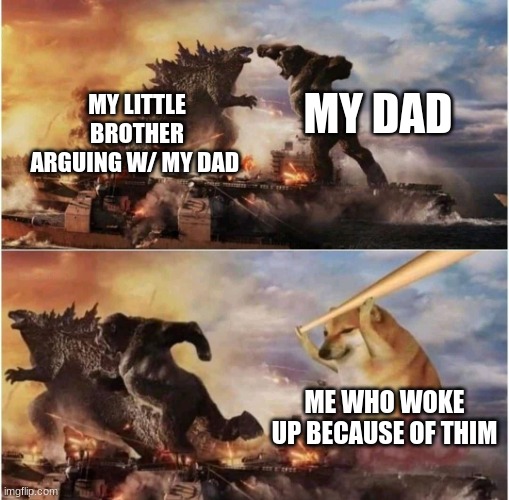 you woke me up |  MY DAD; MY LITTLE BROTHER ARGUING W/ MY DAD; ME WHO WOKE UP BECAUSE OF THEM | image tagged in kong godzilla doge,oh wow are you actually reading these tags,sleep | made w/ Imgflip meme maker