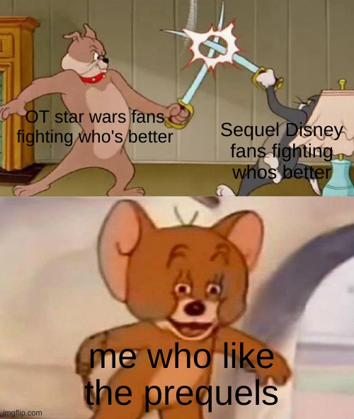 This is a clever title | OT star wars fans fighting who's better; Sequel Disney fans fighting whos better; me who like the prequels | image tagged in tom and jerry swordfight | made w/ Imgflip meme maker