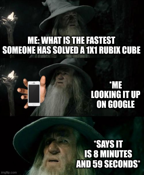 Confused Gandalf | ME: WHAT IS THE FASTEST SOMEONE HAS SOLVED A 1X1 RUBIX CUBE; *ME LOOKING IT UP ON GOOGLE; *SAYS IT IS 8 MINUTES AND 59 SECONDS* | image tagged in memes,confused gandalf | made w/ Imgflip meme maker