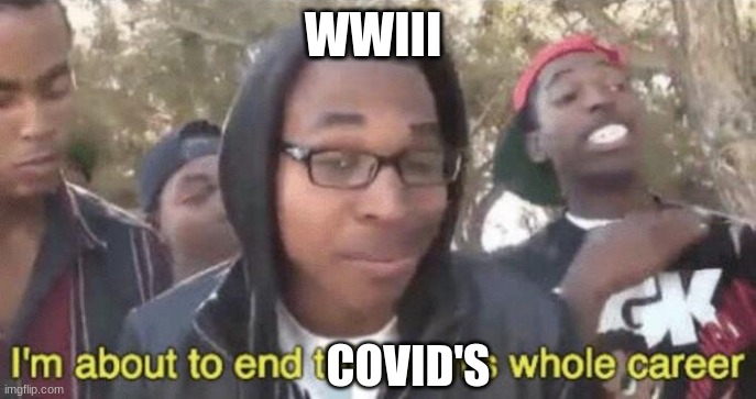 *creative title* | WWIII; COVID'S | image tagged in i m about to end this man s whole career,covid,wwiii,lol | made w/ Imgflip meme maker