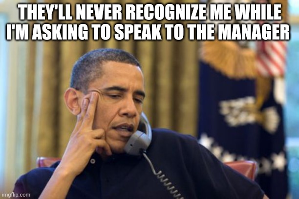 No I Can't Obama Meme | THEY'LL NEVER RECOGNIZE ME WHILE I'M ASKING TO SPEAK TO THE MANAGER | image tagged in memes,no i can't obama | made w/ Imgflip meme maker