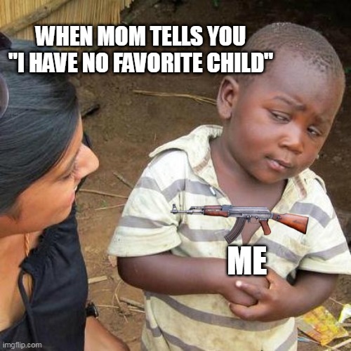 Third World Skeptical Kid Meme | WHEN MOM TELLS YOU
"I HAVE NO FAVORITE CHILD"; ME | image tagged in memes,third world skeptical kid | made w/ Imgflip meme maker