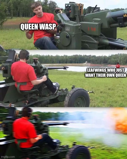 daily wof meme 54 | QUEEN WASP; LEAFWINGS WHO JUST WANT THEIR OWN QUEEN | image tagged in artillery meme | made w/ Imgflip meme maker