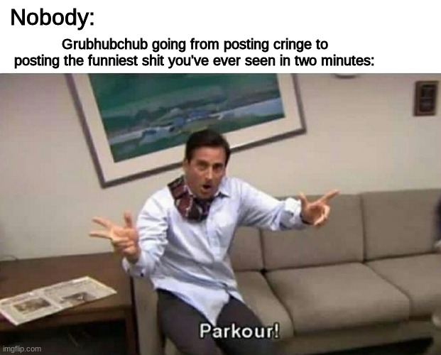 Parkour | Nobody:; Grubhubchub going from posting cringe to posting the funniest shit you've ever seen in two minutes: | image tagged in parkour | made w/ Imgflip meme maker