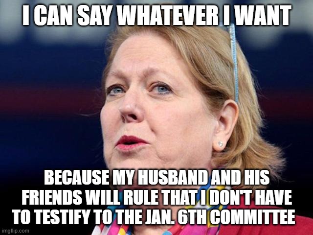 Get Out Of Jail Card | I CAN SAY WHATEVER I WANT; BECAUSE MY HUSBAND AND HIS FRIENDS WILL RULE THAT I DON'T HAVE TO TESTIFY TO THE JAN. 6TH COMMITTEE | image tagged in supreme court,insurrectionist supporter | made w/ Imgflip meme maker