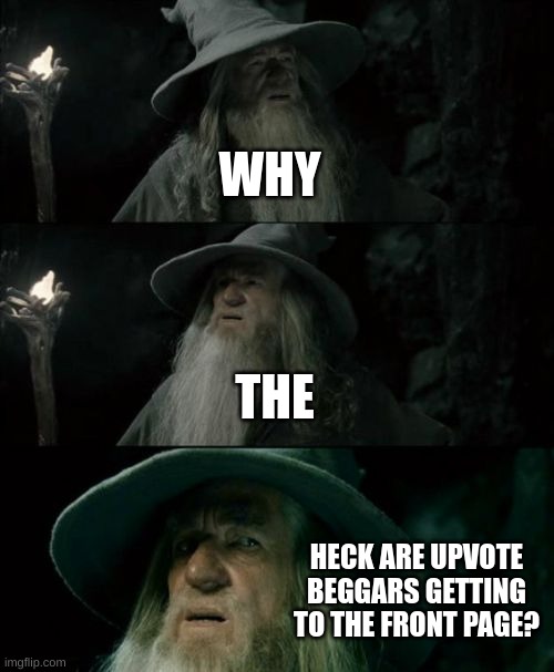 im mad at this bs bro | WHY; THE; HECK ARE UPVOTE BEGGARS GETTING TO THE FRONT PAGE? | image tagged in memes,confused gandalf | made w/ Imgflip meme maker
