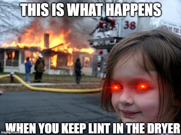 Disaster Girl Meme | THIS IS WHAT HAPPENS; WHEN YOU KEEP LINT IN THE DRYER | image tagged in memes,disaster girl | made w/ Imgflip meme maker