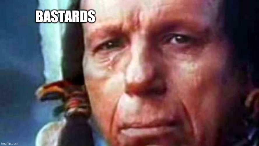 Crying Indian | BASTARDS | image tagged in crying indian | made w/ Imgflip meme maker