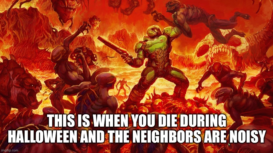 Doomguy | THIS IS WHEN YOU DIE DURING HALLOWEEN AND THE NEIGHBORS ARE NOISY | image tagged in doomguy | made w/ Imgflip meme maker