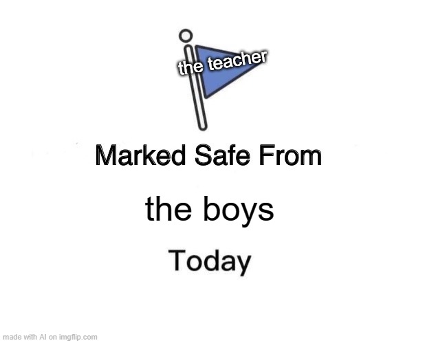 offensive! | the teacher; the boys | image tagged in memes,marked safe from | made w/ Imgflip meme maker