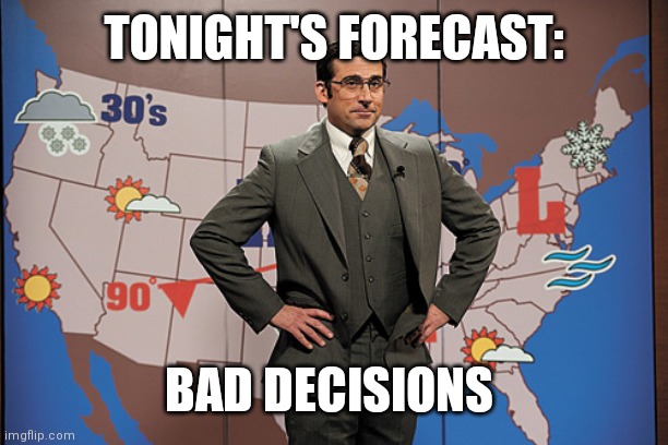 weatherman |  TONIGHT'S FORECAST:; BAD DECISIONS | image tagged in weatherman | made w/ Imgflip meme maker