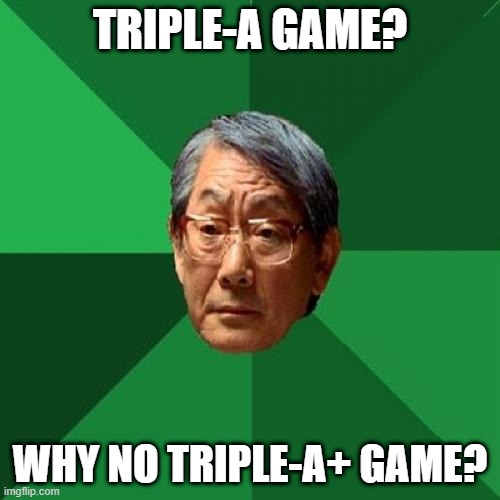 High Expectations Asian Father Meme |  TRIPLE-A GAME? WHY NO TRIPLE-A+ GAME? | image tagged in memes,high expectations asian father | made w/ Imgflip meme maker