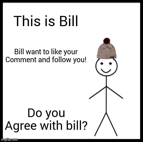 do you agree? |  This is Bill; Bill want to like your Comment and follow you! Do you Agree with bill? | image tagged in memes,be like bill | made w/ Imgflip meme maker