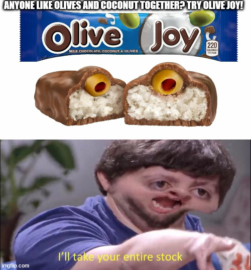 ANYONE LIKE OLIVES AND COCONUT TOGETHER? TRY OLIVE JOY! | image tagged in i'll take your entire stock | made w/ Imgflip meme maker