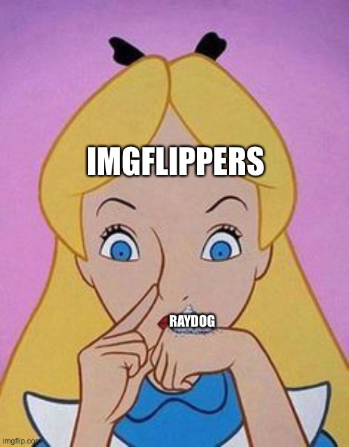 IMGFLIPPERS RAYDOG | image tagged in wonderland | made w/ Imgflip meme maker