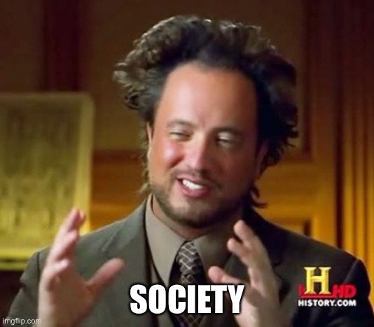 Ancient Aliens Meme | SOCIETY | image tagged in memes,ancient aliens | made w/ Imgflip meme maker