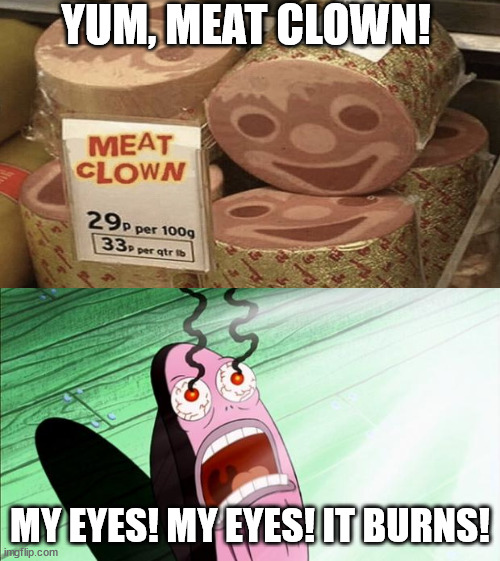 YUM, MEAT CLOWN! MY EYES! MY EYES! IT BURNS! | image tagged in spongebob my eyes | made w/ Imgflip meme maker