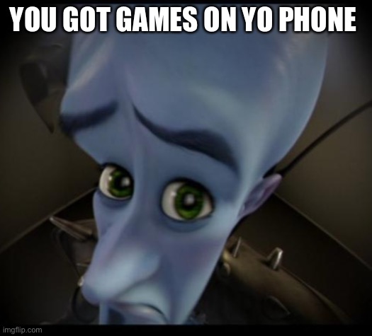 You got games on yo phone | YOU GOT GAMES ON YO PHONE | image tagged in no bitches | made w/ Imgflip meme maker