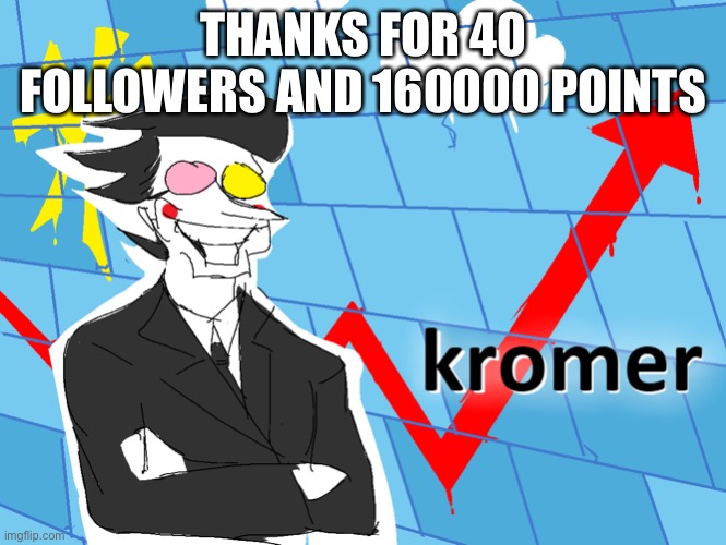 Kromer | THANKS FOR 40 FOLLOWERS AND 160000 POINTS | image tagged in kromer | made w/ Imgflip meme maker