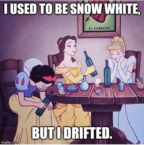 Sin. | I USED TO BE SNOW WHITE, BUT I DRIFTED. | image tagged in drunk disney,snow white,drinking,princess | made w/ Imgflip meme maker