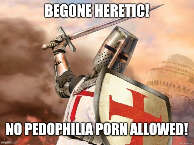 crusader | BEGONE HERETIC! NO PEDOPHILIA PORN ALLOWED! | image tagged in crusader | made w/ Imgflip meme maker