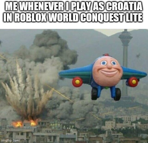 Jay jay the plane | ME WHENEVER I PLAY AS CROATIA IN ROBLOX WORLD CONQUEST LITE | image tagged in jay jay the plane | made w/ Imgflip meme maker