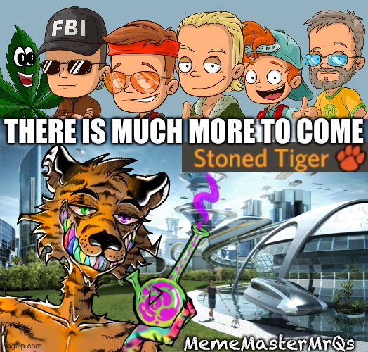 Much more to come | THERE IS MUCH MORE TO COME; MemeMasterMrQs | image tagged in futuristic utopia,tiger | made w/ Imgflip meme maker