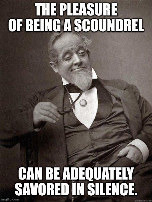 Silence is sexy. | THE PLEASURE OF BEING A SCOUNDREL; CAN BE ADEQUATELY SAVORED IN SILENCE. | image tagged in 1889 guy,life lessons,silence,jerk | made w/ Imgflip meme maker