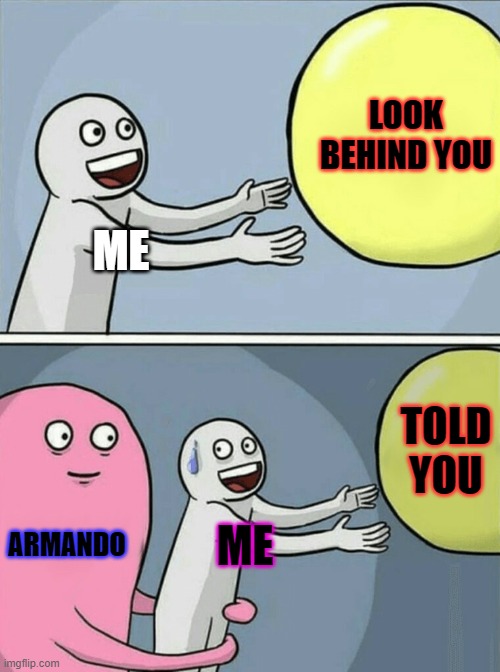 My Baloon | LOOK BEHIND YOU; ME; TOLD YOU; ARMANDO; ME | image tagged in memes,running away balloon | made w/ Imgflip meme maker