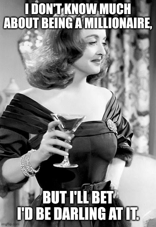 Dorothy Parker |  I DON'T KNOW MUCH ABOUT BEING A MILLIONAIRE, BUT I'LL BET I'D BE DARLING AT IT. | image tagged in all about eve bette davis,life goals,life problems,who wants to be a millionaire | made w/ Imgflip meme maker