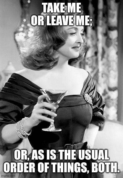 The story of my life. | TAKE ME OR LEAVE ME;; OR, AS IS THE USUAL ORDER OF THINGS, BOTH. | image tagged in all about eve bette davis,one night stand,life problems | made w/ Imgflip meme maker