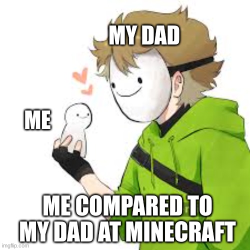 dream | MY DAD; ME; ME COMPARED TO MY DAD AT MINECRAFT | image tagged in dream 3 | made w/ Imgflip meme maker