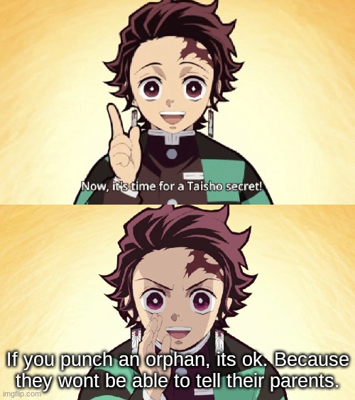 Think about it | If you punch an orphan, its ok. Because they wont be able to tell their parents. | image tagged in taisho secret,demon slayer,anime,memes | made w/ Imgflip meme maker