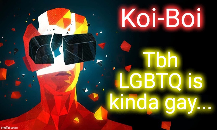 Koi-Boi superhot template | Tbh LGBTQ is kinda gay... | image tagged in koi-boi superhot template | made w/ Imgflip meme maker