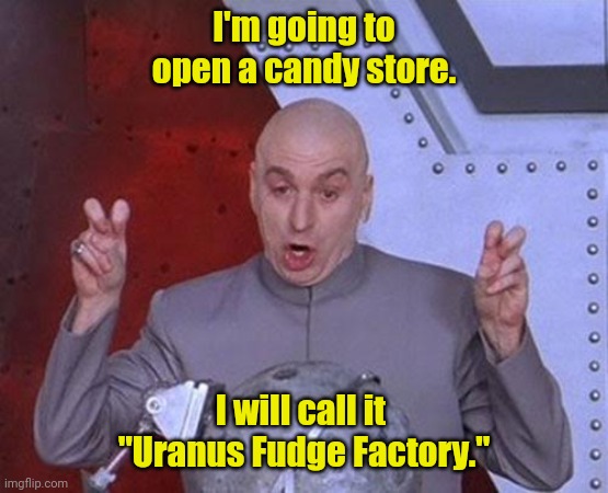 That's a great name. | I'm going to open a candy store. I will call it 
"Uranus Fudge Factory." | image tagged in memes,dr evil laser,funny | made w/ Imgflip meme maker