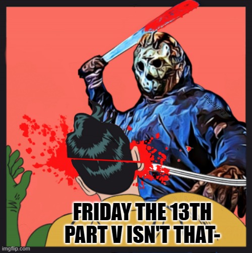 Robin is wrong! | FRIDAY THE 13TH PART V ISN'T THAT- | image tagged in jason voorhees and robin,jason voorhees,friday the 13th,dc comics,robin,batman slapping robin | made w/ Imgflip meme maker