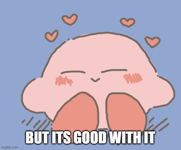 Kirby gives hearts | BUT ITS GOOD WITH IT | image tagged in kirby gives hearts | made w/ Imgflip meme maker