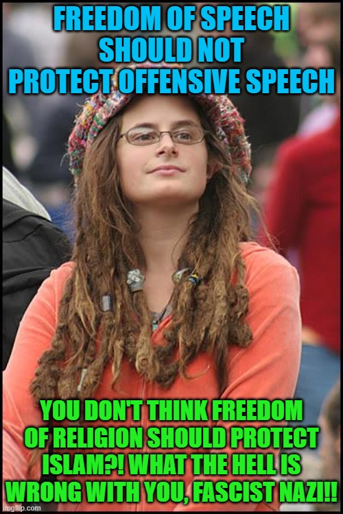 College Liberal |  FREEDOM OF SPEECH SHOULD NOT PROTECT OFFENSIVE SPEECH; YOU DON'T THINK FREEDOM OF RELIGION SHOULD PROTECT ISLAM?! WHAT THE HELL IS WRONG WITH YOU, FASCIST NAZI!! | image tagged in memes,college liberal,free speech,islam,religion,hypocrisy | made w/ Imgflip meme maker