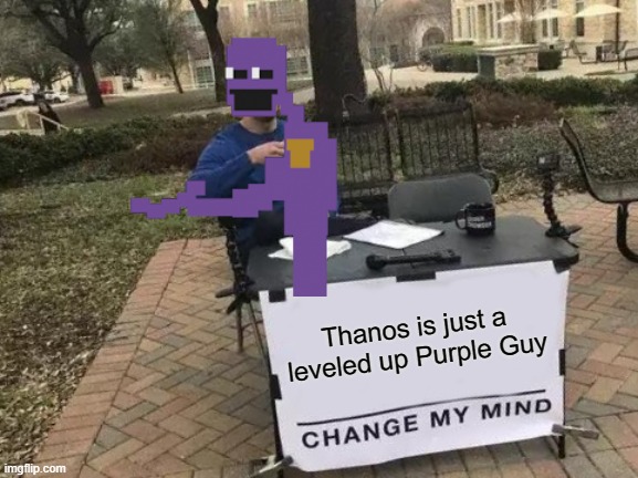 *It's Been So Long Music Intensifies* | Thanos is just a leveled up Purple Guy | image tagged in memes,change my mind,fnaf,purple guy,thanos,its been so long | made w/ Imgflip meme maker