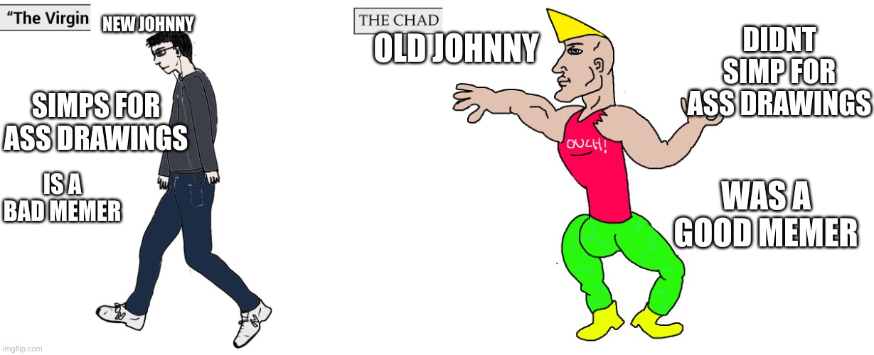 Virgin and Chad | NEW JOHNNY OLD JOHNNY DIDNT SIMP FOR ASS DRAWINGS WAS A GOOD MEMER SIMPS FOR ASS DRAWINGS IS A BAD MEMER | image tagged in virgin and chad | made w/ Imgflip meme maker