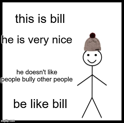 Be Like Bill Meme | this is bill; he is very nice; he doesn't like people bully other people; be like bill | image tagged in memes,be like bill | made w/ Imgflip meme maker