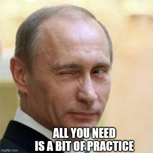 Putin Winking | ALL YOU NEED IS A BIT OF PRACTICE | image tagged in putin winking | made w/ Imgflip meme maker