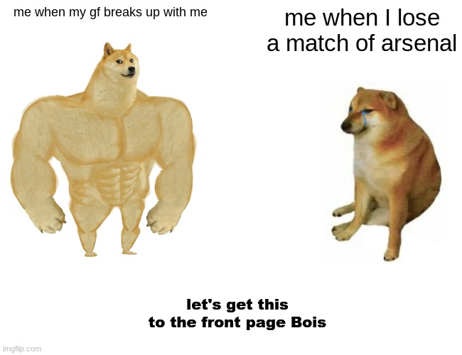 robux hehe | me when my gf breaks up with me; me when I lose a match of arsenal; let's get this to the front page Bois | image tagged in memes,buff doge vs cheems | made w/ Imgflip meme maker