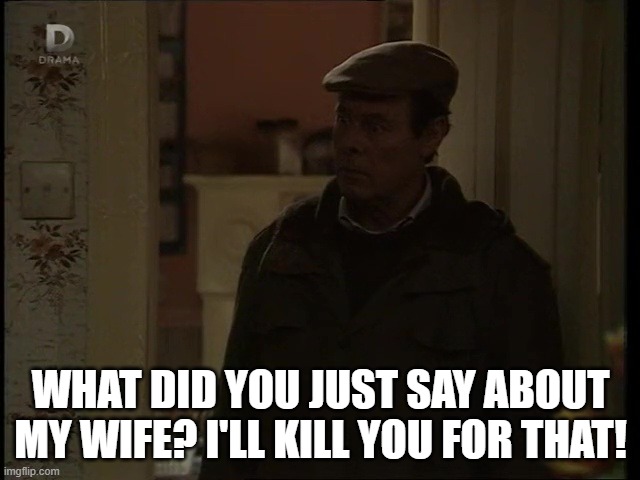 Angry Old Man | WHAT DID YOU JUST SAY ABOUT MY WIFE? I'LL KILL YOU FOR THAT! | image tagged in eastenders,arthur fowler | made w/ Imgflip meme maker